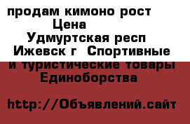 продам кимоно рост 140 › Цена ­ 1 000 - Удмуртская респ., Ижевск г. Спортивные и туристические товары » Единоборства   